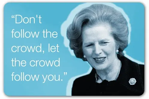 Don't follow the crowd, let the crowd follow you.