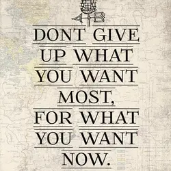 Don't give up what you want most, for what you want now.