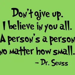 Don't give up. I believe in you all. A person's a person no matter how...