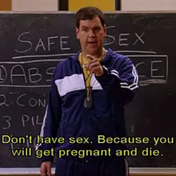 Don't have sex, cause you will get pregnant and die.