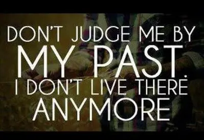Don't judge me by my past I don't live there anymore