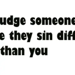 Don't judge someone just because they sin differently than you