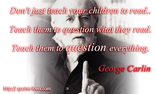 Don't just teach your children to read.. Teach them to question what they read. Teach them to question everything. 