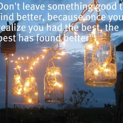 Don't leave something good to find better, because once you realize you had the best,...