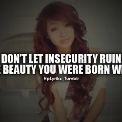 Don't let insecurity ruin the beauty you were born with.