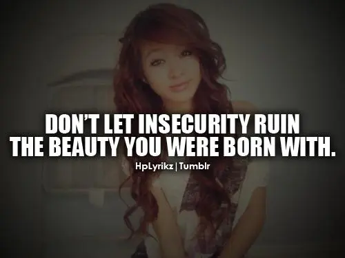 Don't let insecurity ruin the beauty you were born with.