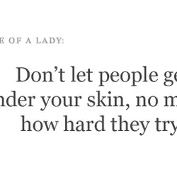 Don't let people get under your skin, no matter how hard they try.