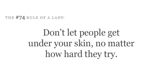 Don't let people get under your skin, no matter how hard they try.