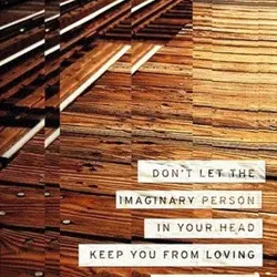 Don't let the imaginary person in your head keep you from loving the real one...