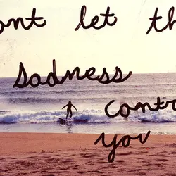 Don't let the sadness control you.