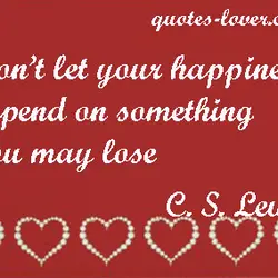 Don't let your happiness depend on something you may lose