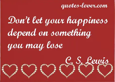 Don't let your happiness depend on something you may lose