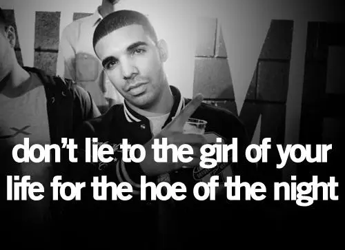 Don't lie to the girl of your life for the hoe of the night