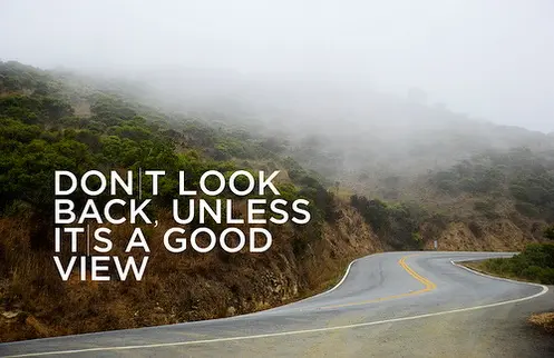 Don't look back unless it's a good view.