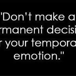 Don't make a permanent decision for your temporary emotion.