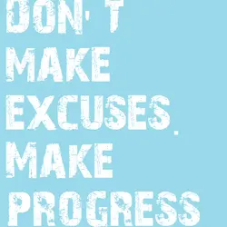 Don't make excuses make progress