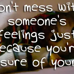 Don't mess with someone's feelings just because you're unsure of yours