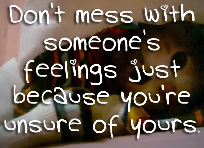 Don't mess with someone's feelings just because you're unsure of yours
