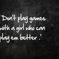 Don't play games with a girl who can play em better.