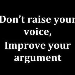 Don't raise your voice, improve your argument