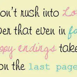 Don't rush into love. Remember that even in fairtales the happy endings take place on...