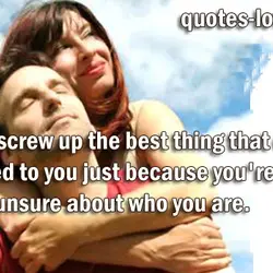 Don't screw up the best thing that ever happened to you just because you're a...