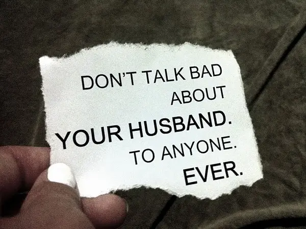 Don't talk bad about your husband. To anyone. Ever