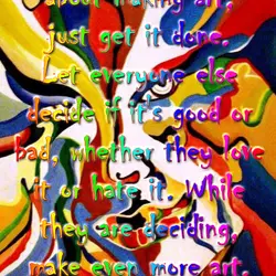 Don't think about making art, just get it done. Let everyone else decide if it's...