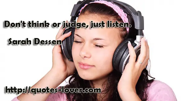 Don't think or judge, just listen.