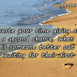 Don't waste you time gving someone a second chance, when there is someone better out...