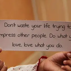 Don't waste your life trying to impress other people. Do what you love, Love what...