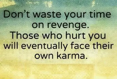 Don't waste your time on revenge. Those who hurt you will eventually face their own karma.