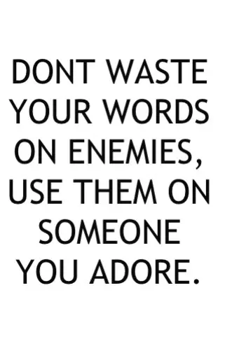 Don't waste your words on enemies, se them on someone you adore