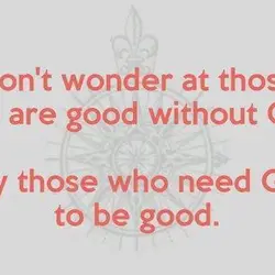 Don't wonder at those who are good without God. Pity those who need God to...