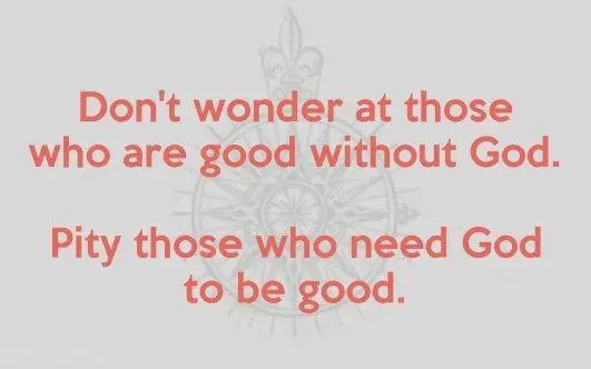 Don't wonder at those who are good without God. Pity those who need God to be good