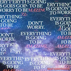 Don't worry! Everything is going to be amazing.