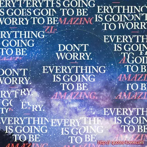 Don't worry! Everything is going to be amazing.