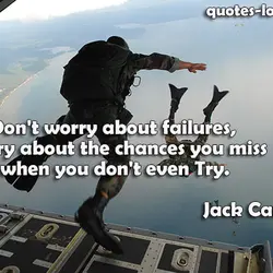 Don't worry about failures, worry about the chances you miss when you don't even Try.