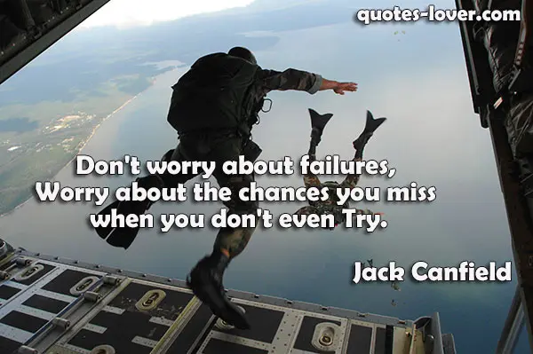 Don't worry about failures, worry about the chances you miss when you don't even Try.