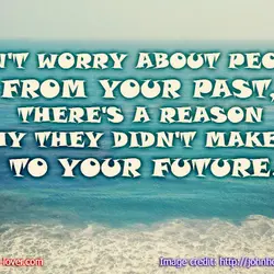 Don't worry about people from your past, there's a reason why they didn't make it...