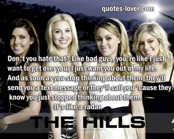 Don't you hate that? Like bad guys, you're like I just want to get over you; I just want you out of my life. And as soon as you stop thinking about them, they'll send you a text message or they'll call you 'cause they know you just stopped thinking about them. It's like a radar.
