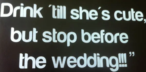 Drink' till she's cute but stop before the wedding