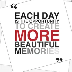 Each day is the opportunity to create more beautiful memories