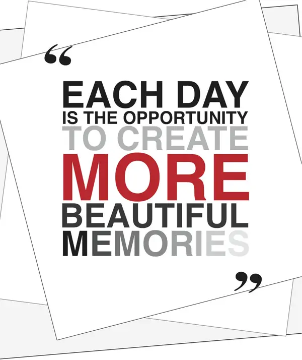 Each day is the opportunity to create more beautiful memories