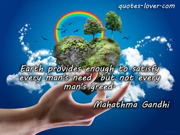 Earth provides enough to satisfy every man's need  but not every man's greed.