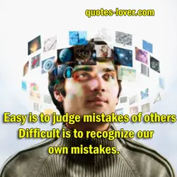 Easy is to judge mistakes of others. Difficult is to recognize your own mistakes.