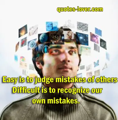 Easy is to judge mistakes of others. Difficult is to recognize your own mistakes.