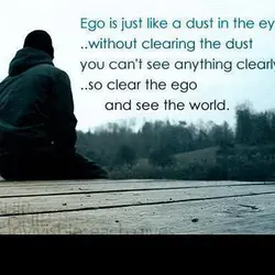 Ego is just like dust in the eyes, without clearing the dust you can't see...