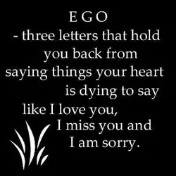 Ego - three letters that hold you back from saying things your heart is dying...
