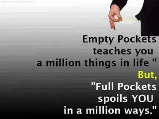 Empty pockets teaches you a million things in life but, full pockets spoils you in a million ways.